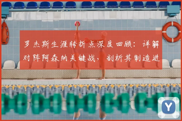 罗杰斯生涯转折点深度回顾：详解对阵阿森纳关键战，剖析其制造进球的独特能力与技术特点