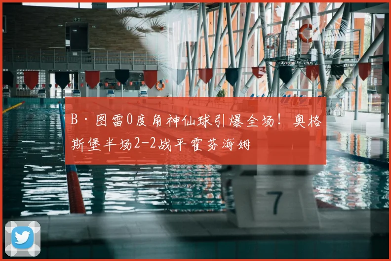 B·图雷0度角神仙球引爆全场！奥格斯堡半场2-2战平霍芬海姆