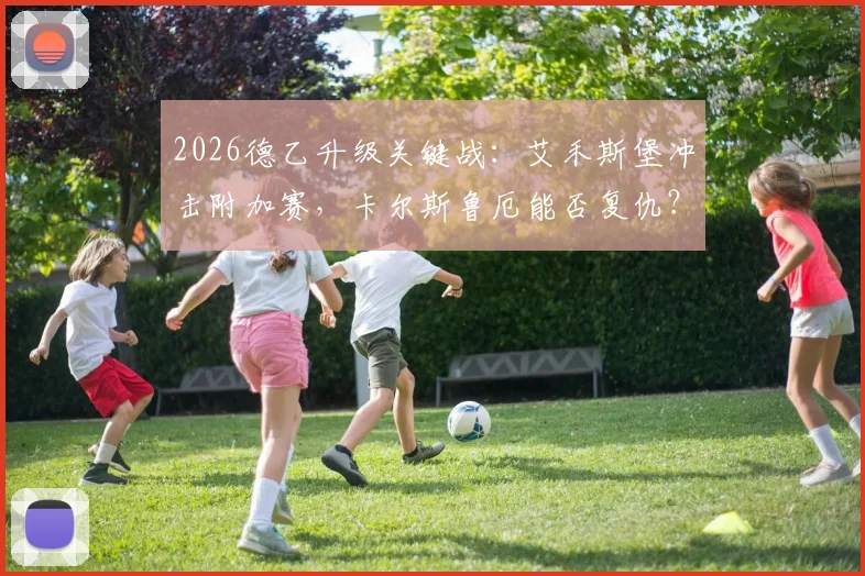 2026德乙升级关键战：艾禾斯堡冲击附加赛，卡尔斯鲁厄能否复仇？附历史战绩与核心球员分析