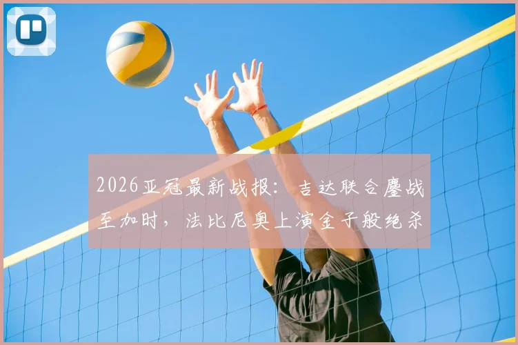 2026亚冠最新战报:吉达联合鏖战至加时,法比尼奥上演金子般绝杀,1-0力克阿布扎比昂首晋级
