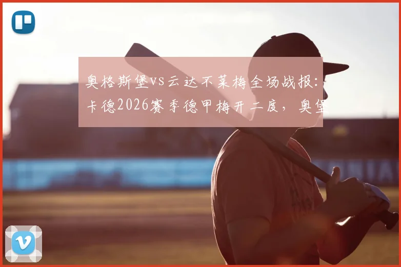 奥格斯堡vs云达不莱梅全场战报：卡德2026赛季德甲梅开二度，奥堡3-1力克不莱梅，附双方历史交锋回顾