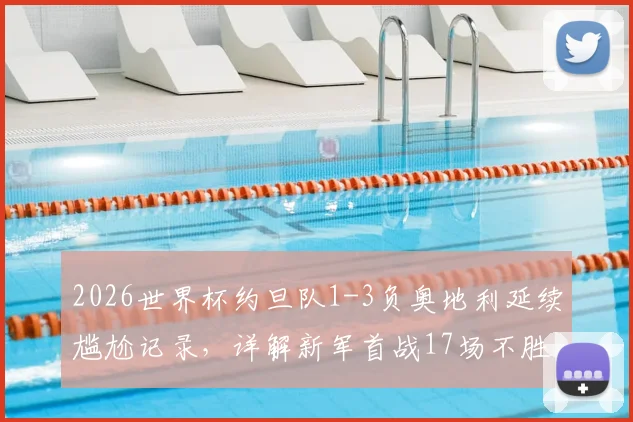 2026世界杯约旦队1-3负奥地利延续尴尬记录，详解新军首战17场不胜魔咒与比赛关键点