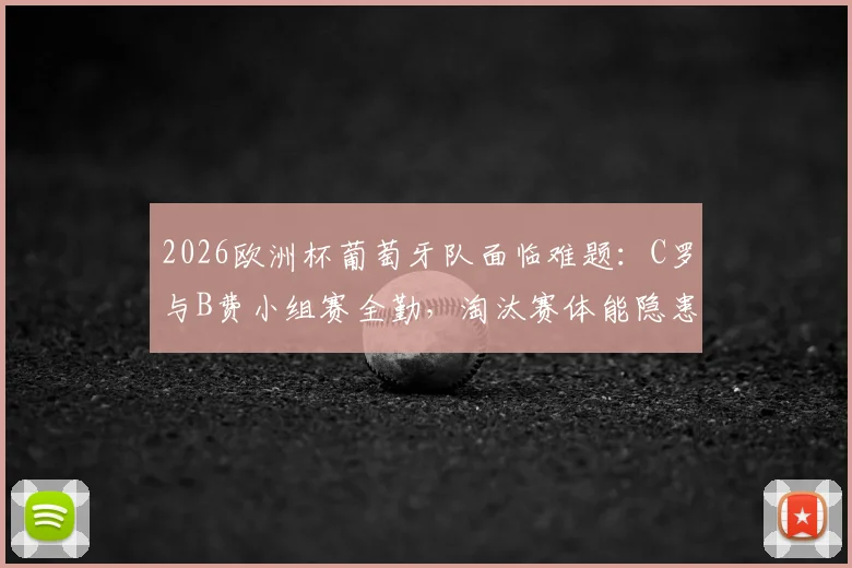2026欧洲杯葡萄牙队面临难题：C罗与B费小组赛全勤，淘汰赛体能隐患如何破解？主帅轮换策略成关键