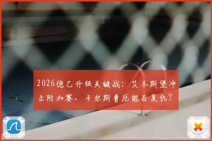 2026德乙升级关键战：艾禾斯堡冲击附加赛，卡尔斯鲁厄能否复仇？附历史战绩与核心球员分析