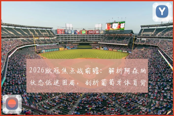 2026欧冠焦点战前瞻:解析阿森纳状态低迷困局,剖析葡萄牙体育背水一战之战术与战力