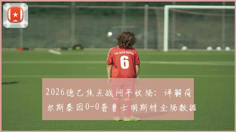2026德乙焦点战闷平收场：详解荷尔斯泰因0-0普鲁士明斯特全场数据与战术得失