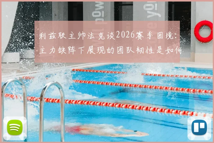 利兹联主帅法克谈2026赛季困境：主力缺阵下展现的团队韧性是如何炼成的？