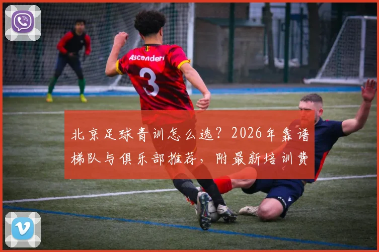 北京足球青训怎么选？2026年靠谱梯队与俱乐部推荐，附最新培训费用价格指南