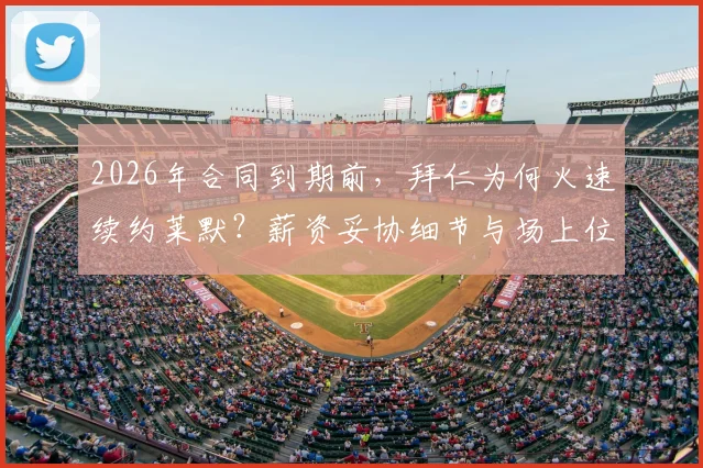 2026年合同到期前，拜仁为何火速续约莱默？薪资妥协细节与场上位置解析