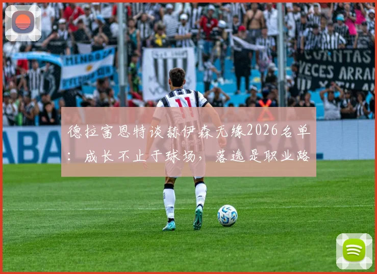 德拉富恩特谈赫伊森无缘2026名单：成长不止于球场，落选是职业路上的必修课