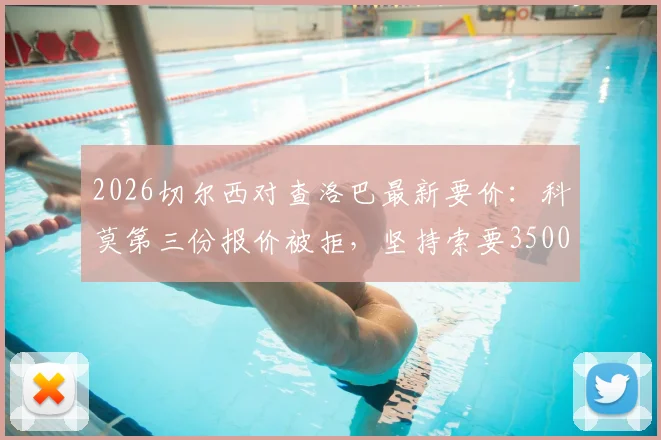 2026切尔西对查洛巴最新要价：科莫第三份报价被拒，坚持索要3500万镑转会费