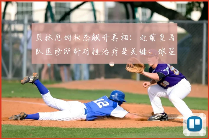 贝林厄姆状态飙升真相：赴前皇马队医诊所针对性治疗是关键，球星伤后满血回归秘诀解析