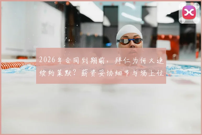 2026年合同到期前，拜仁为何火速续约莱默？薪资妥协细节与场上位置解析
